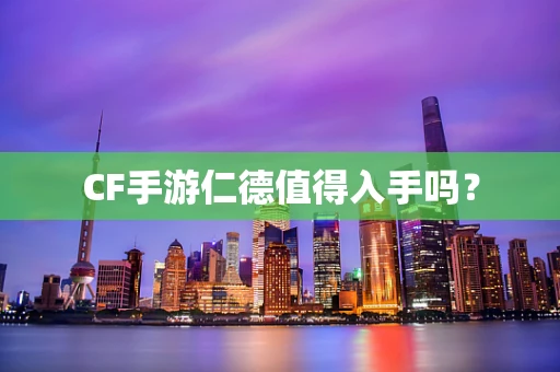 CF手游仁德值得入手吗？