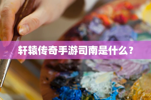 轩辕传奇手游司南是什么？