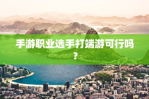 手游职业选手打端游可行吗？