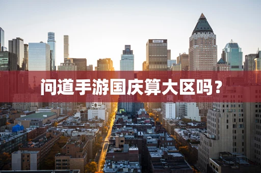 问道手游国庆算大区吗？