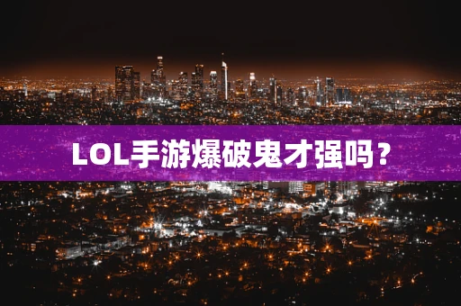 LOL手游爆破鬼才强吗？