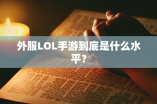 外服LOL手游到底是什么水平？