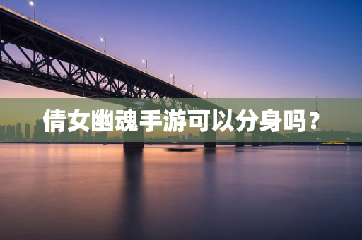 倩女幽魂手游可以分身吗？