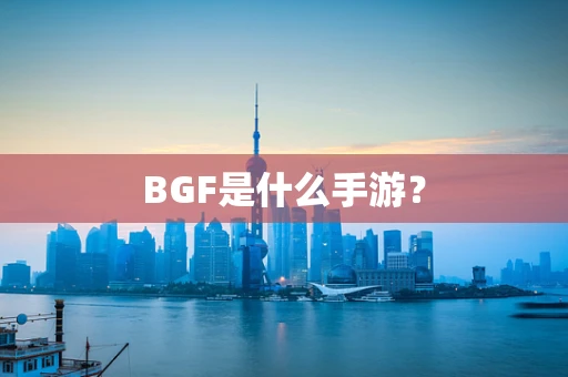 BGF是什么手游？
