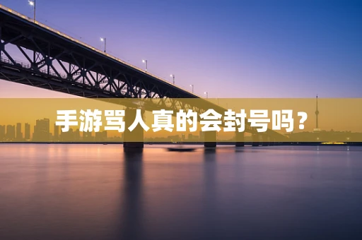 手游骂人真的会封号吗？