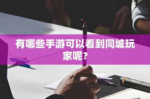 有哪些手游可以看到同城玩家呢？