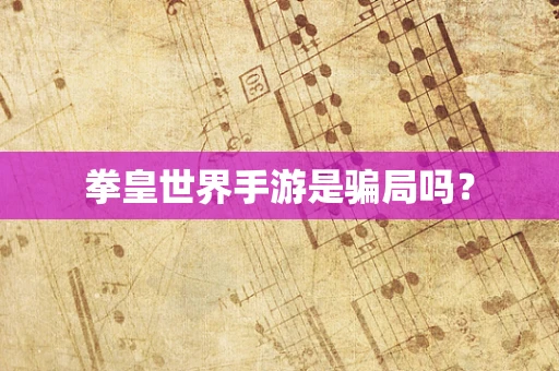 拳皇世界手游是骗局吗？