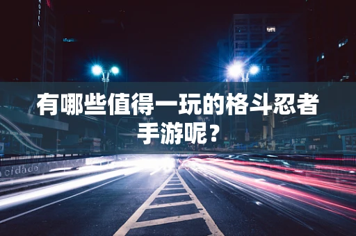 有哪些值得一玩的格斗忍者手游呢？