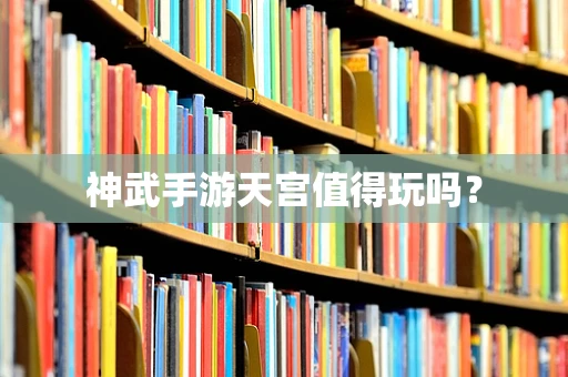 神武手游天宫值得玩吗？