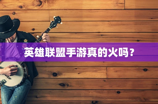 英雄联盟手游真的火吗？