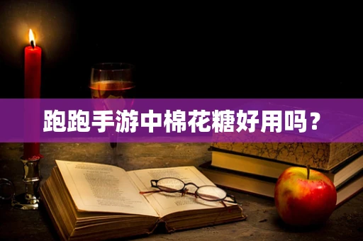 跑跑手游中棉花糖好用吗？