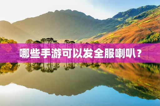 哪些手游可以发全服喇叭？