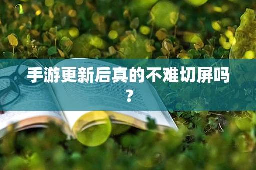 手游更新后真的不难切屏吗？