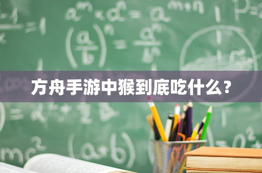 方舟手游中猴到底吃什么？