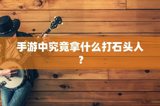手游中究竟拿什么打石头人？