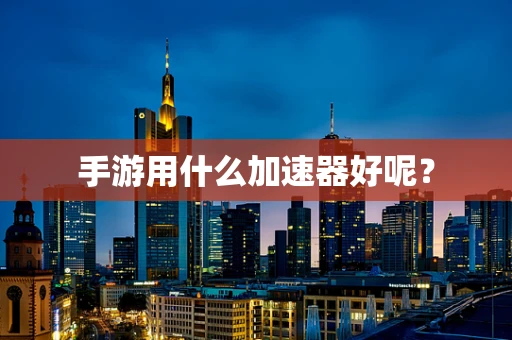 手游用什么加速器好呢？