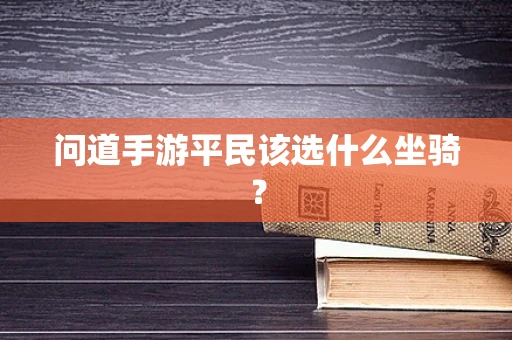 问道手游平民该选什么坐骑？