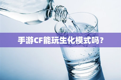 手游CF能玩生化模式吗？