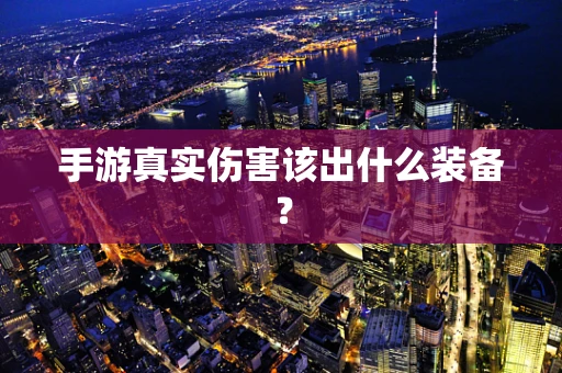 手游真实伤害该出什么装备？