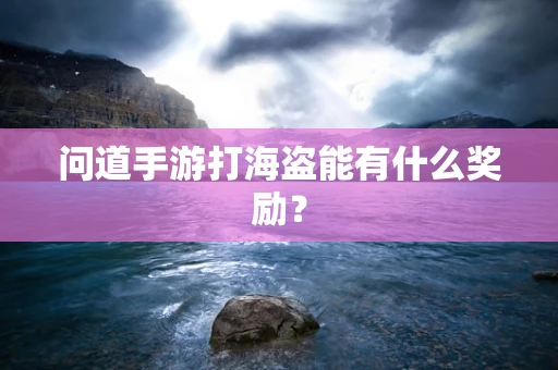 问道手游打海盗能有什么奖励？