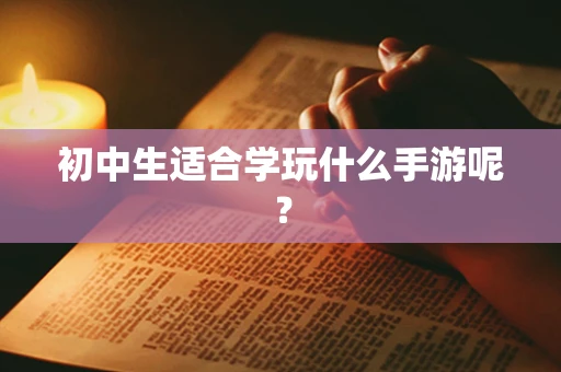 初中生适合学玩什么手游呢？