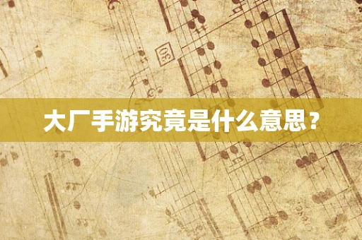 大厂手游究竟是什么意思？