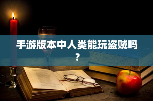 手游版本中人类能玩盗贼吗？