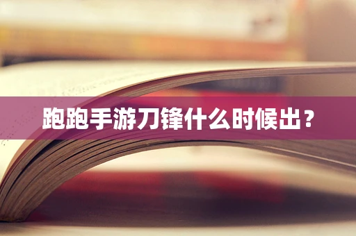 跑跑手游刀锋什么时候出？