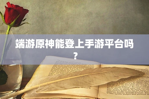 端游原神能登上手游平台吗？
