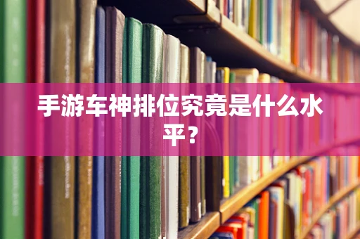 手游车神排位究竟是什么水平？