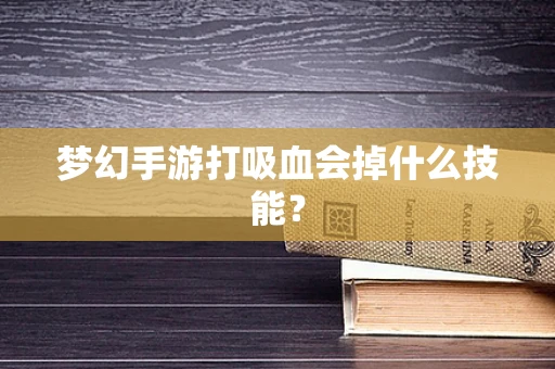 梦幻手游打吸血会掉什么技能？