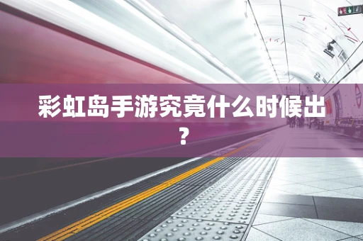 彩虹岛手游究竟什么时候出？