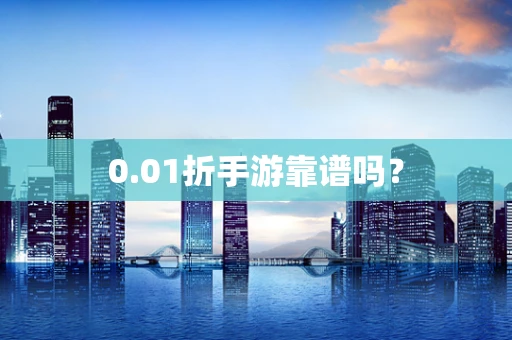 0.01折手游靠谱吗？