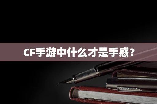 CF手游中什么才是手感？