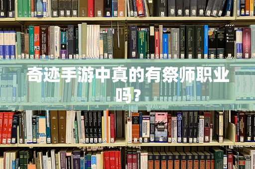 奇迹手游中真的有祭师职业吗？