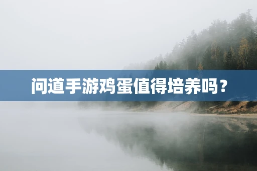 问道手游鸡蛋值得培养吗？