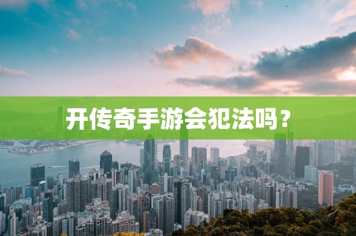 开传奇手游会犯法吗？