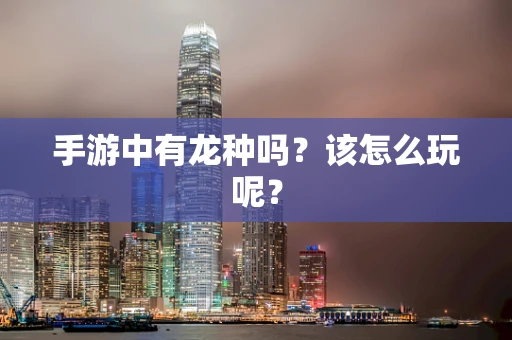 手游中有龙种吗？该怎么玩呢？