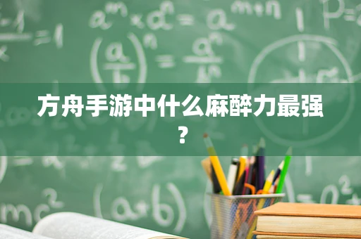 方舟手游中什么麻醉力最强？