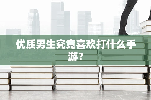 优质男生究竟喜欢打什么手游？