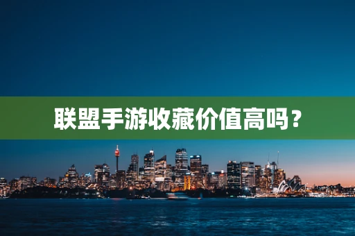 联盟手游收藏价值高吗？