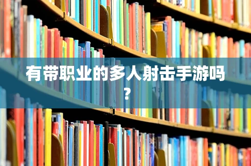 有带职业的多人射击手游吗？