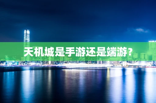 天机城是手游还是端游？