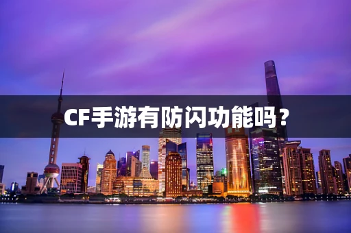 CF手游有防闪功能吗？