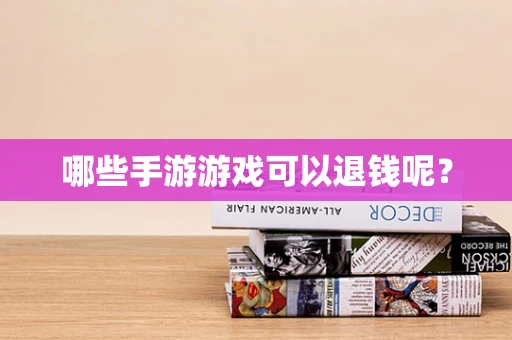 哪些手游游戏可以退钱呢？