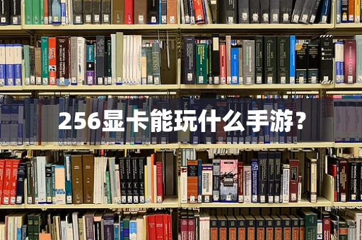 256显卡能玩什么手游？