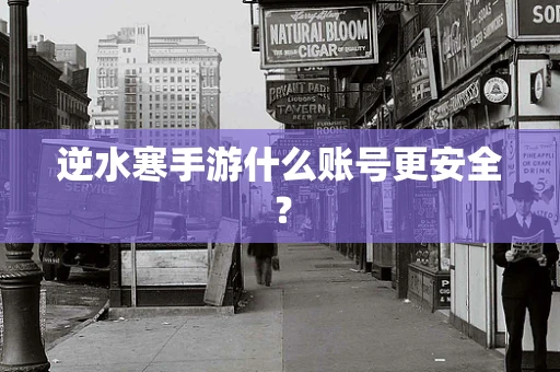 逆水寒手游什么账号更安全？