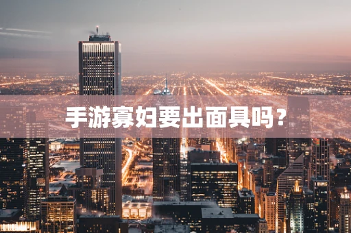 手游寡妇要出面具吗？
