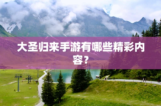 大圣归来手游有哪些精彩内容？