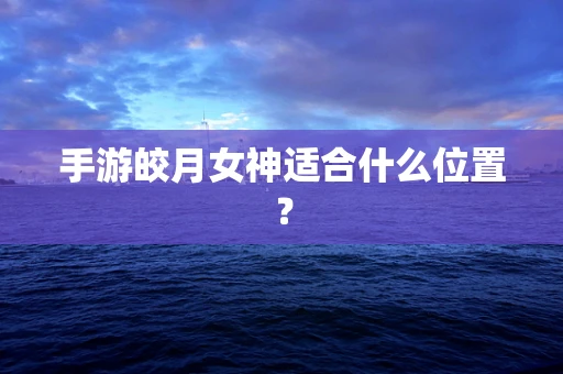 手游皎月女神适合什么位置？